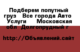 Подберем попутный груз - Все города Авто » Услуги   . Московская обл.,Долгопрудный г.